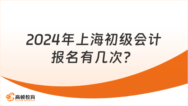 2024年上海初級會計報名有幾次？