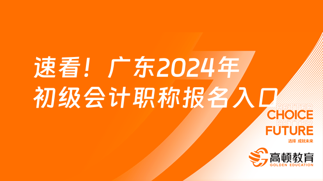 速看！广东2024年初级会计职称报名入口正式开通！
