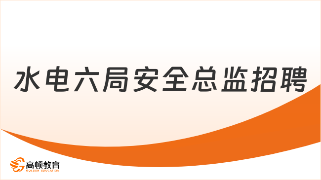 2024年中国水利水电第六工程局有限公司安全总监招聘公告