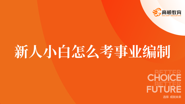 新人小白怎么考事业编制，快来了解一下