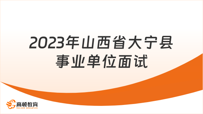 2023年山西省大寧縣事業(yè)單位公開招聘面試公告