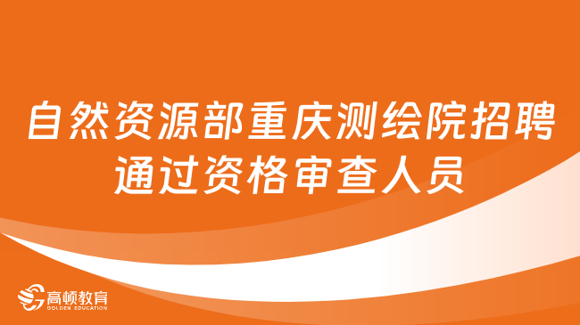  2024重慶市事業(yè)單位招聘：自然資源部重慶測繪院招聘應屆畢業(yè)生通過資格審查...