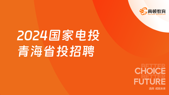 國(guó)家電投招聘官網(wǎng)|2024年青海省投資集團(tuán)有限公司招聘公告