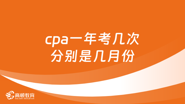 cpa一年考几次分别是几月份？一年一次！附2024报考时间！