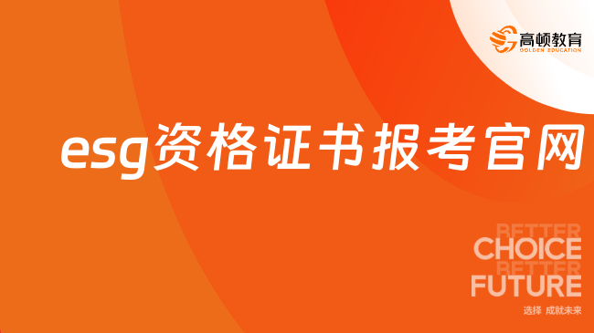 esg资格证书报考官网在什么地方，学姐为你解答！