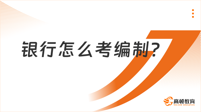 银行怎么考编制？一文带你了解银行事业编制报考条件