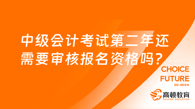 中级会计考试第二年还需要审核报名资格吗？