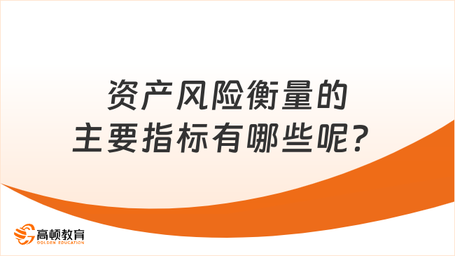 资产风险衡量的主要指标有哪些呢？