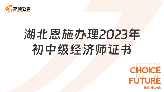 湖北恩施办理2023年初中级经济师证书通知