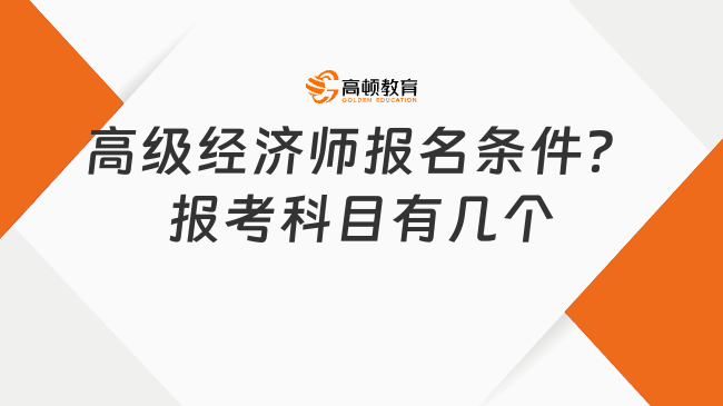 高級經(jīng)濟師報名條件是什么？報考科目有幾個？