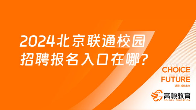 中國聯(lián)通招聘官網(wǎng)|2024北京聯(lián)通校園招聘報名入口在哪？