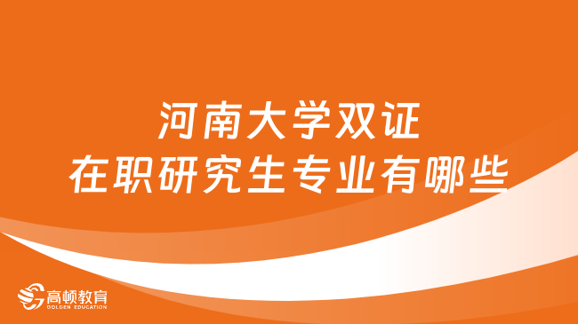 河南大學雙證在職研究生專業(yè)有哪些？什么時候報名？