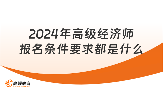 2024年高級(jí)經(jīng)濟(jì)師報(bào)名條件要求都是什么？