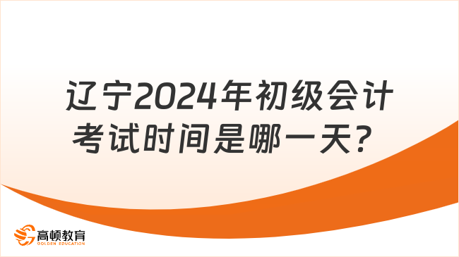 辽宁2024年初级会计考试时间是哪一天？