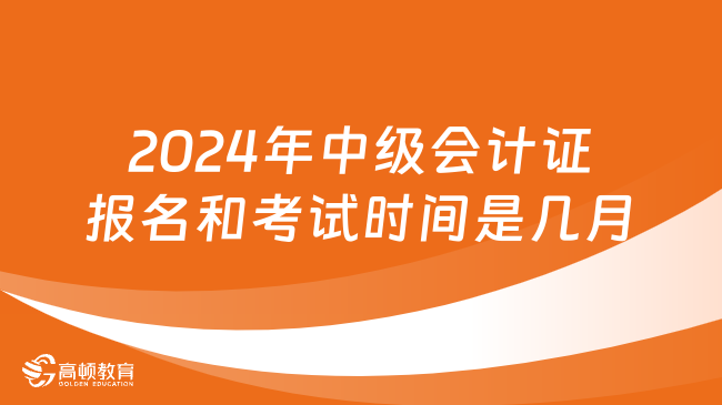 2024年中級會計證報名和考試時間是幾月?