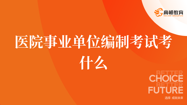 详情解答，医院事业单位编制考试考什么