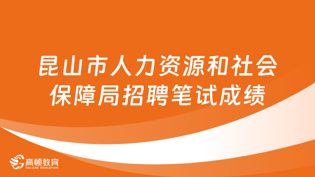 2024江蘇省事業(yè)單位筆試成績！昆山市人力資源和社會(huì)保障局公開招聘筆試成績