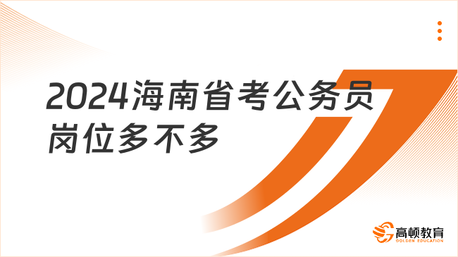 2024海南省考公务员岗位多不多？好考吗？