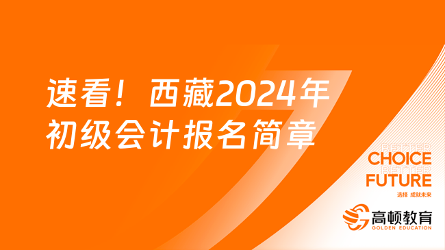 速看！西藏2024年初級會計報名簡章整理完畢