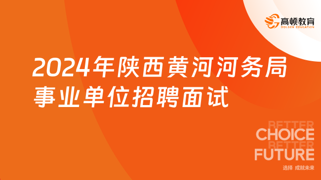 明天截止！2024年陜西黃河河務(wù)局事業(yè)單位公開招聘高校畢業(yè)生面試公告