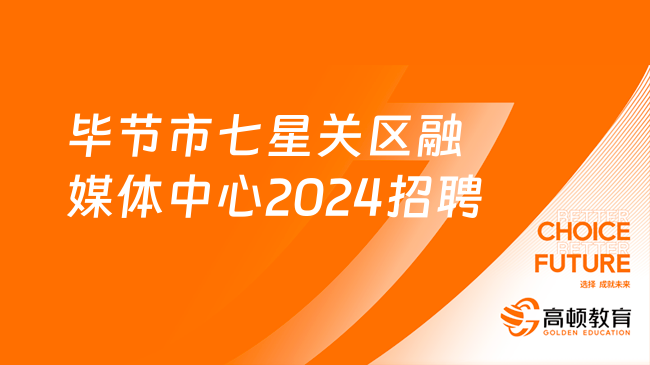 贵州省事业单位招聘：毕节市七星关区融媒体中心2024年面向社会公开招聘同工同酬人员工作简章