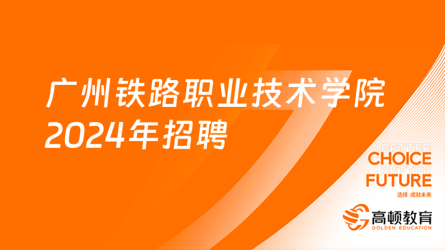 60人！广州铁路职业技术学院2024年第一批引进急需专业人才公告