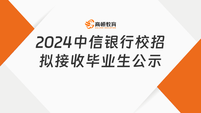 中信銀行錄取名單來了！2024中信銀行校園招聘擬接收畢業(yè)生情況公示（第九批