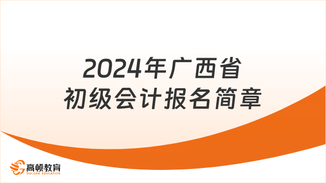 注意，2024年广西省初级会计报名简章已出！