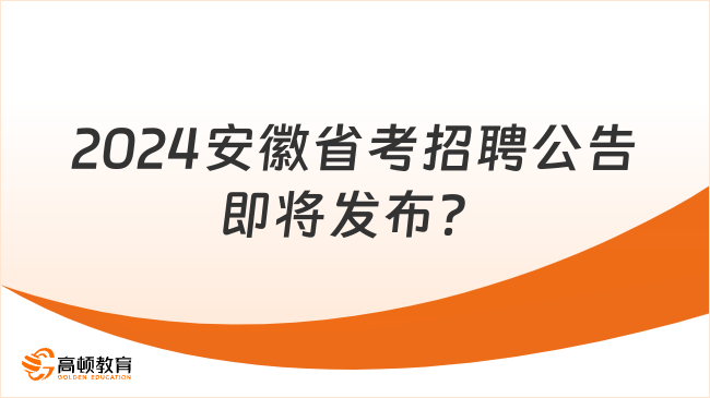 2024安徽省考招聘公告即将发布？