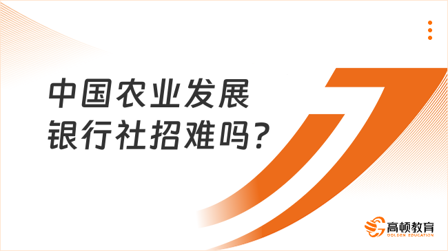 中國農(nóng)業(yè)發(fā)展銀行社招難嗎？社招攻略請(qǐng)收好！