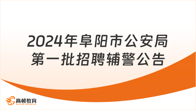 招210人！2024年阜阳市公安局第一批招聘警务辅助人员公告