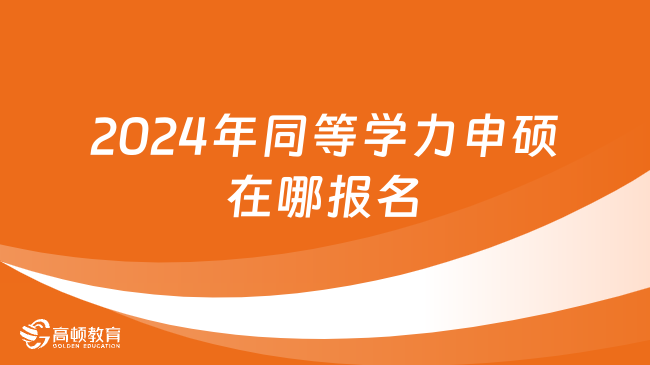 2024年同等学力申硕在哪报名