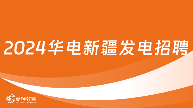 中國華電招聘官網(wǎng)|2024華電新疆發(fā)電有限公司最新招聘