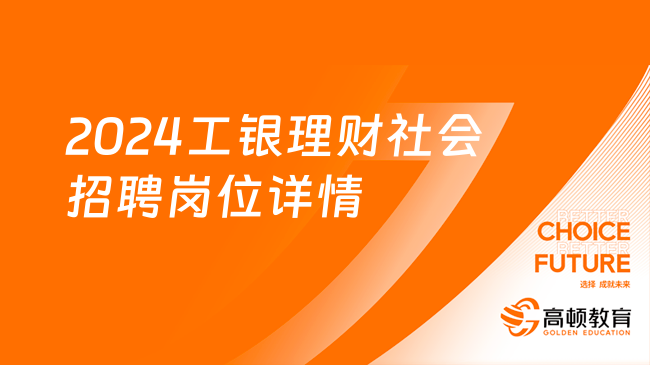 中國(guó)工商銀行招聘崗位：2024工銀理財(cái)社會(huì)招聘崗位詳情