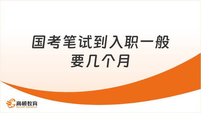 國(guó)考筆試到入職一般要幾個(gè)月