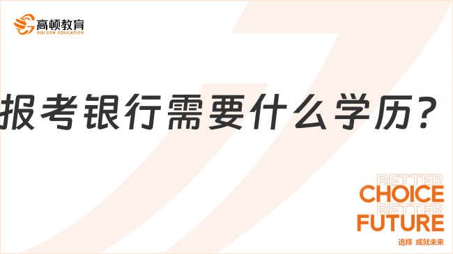 報考銀行需要什么學(xué)歷？來看看進(jìn)銀行工作的要求你就明白了！