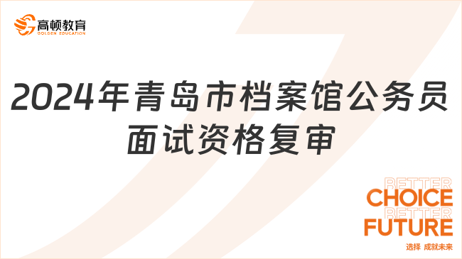 2024年青島市檔案館公務(wù)員面試資格復(fù)審