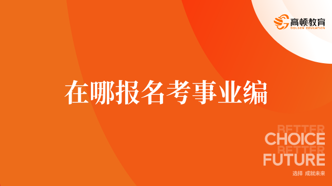 在哪报名考事业编，小编来答疑