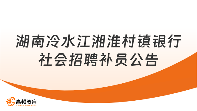 要求本人现场报名！2024年湖南冷水江湘淮村镇银行社会招聘补员公告