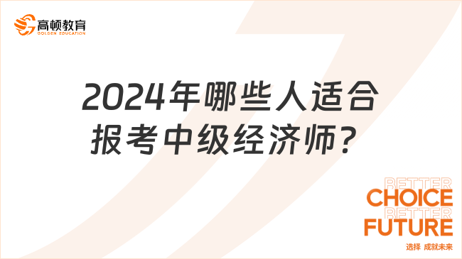 2024年哪些人適合報考中級經(jīng)濟師？一篇介紹清楚！