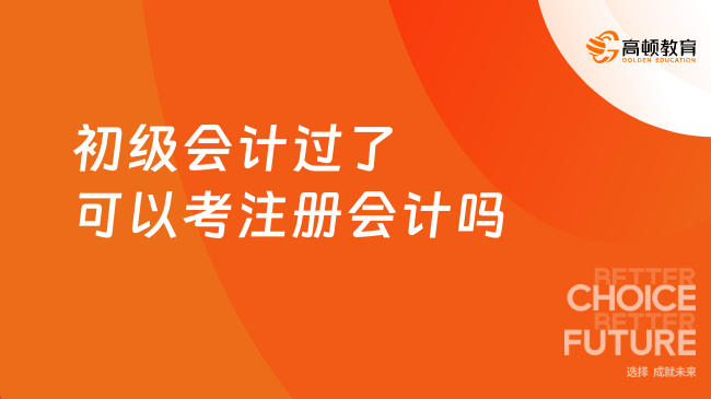 初级会计过了可以考注册会计吗？可以！附报考时间