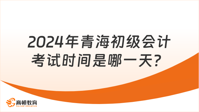 2024年青海初级会计考试时间是哪一天？