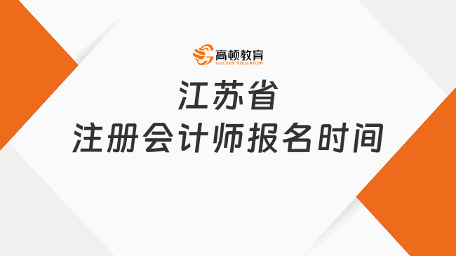 2024江苏省注册会计师报名时间：4月8日-4月30日（附报名入口及报名要求）