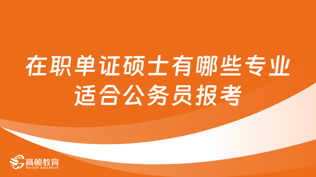 在職單證碩士有哪些專業(yè)適合公務(wù)員報考？超詳細(xì)分析