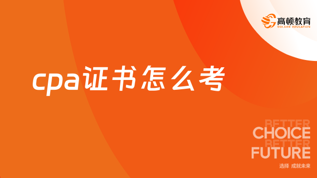 cpa证书怎么考？从报名到拿证，一文说清楚！