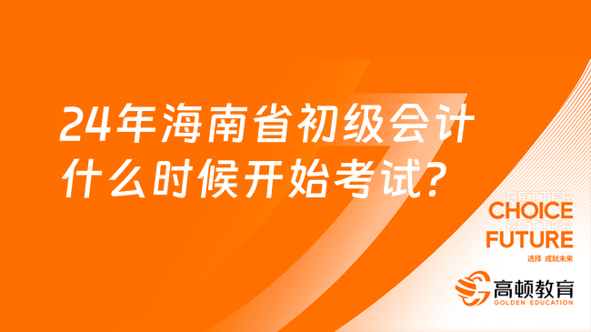 24年海南省初级会计什么时候开始考试？