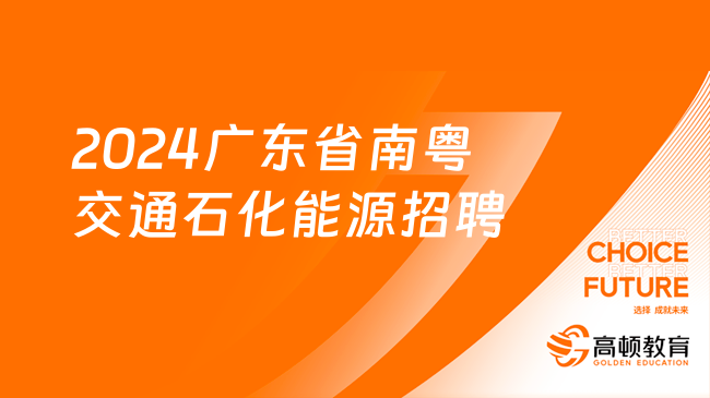 廣東國企最新招聘：2024廣東省南粵交通石化能源有限公司招聘10人公告