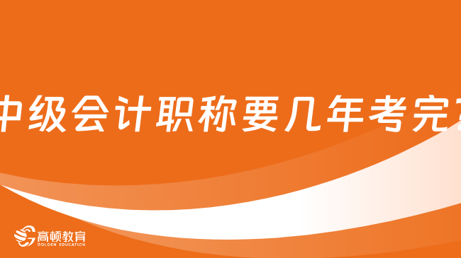 中级会计职称要几年考完?