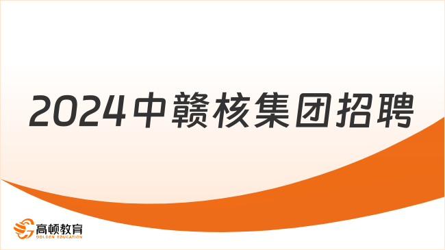 2024中贛核集團(tuán)招聘：報名條件|報名時間|報名方式