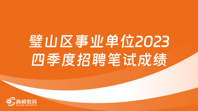 2023重庆市事业单位笔试成绩：璧山区事业单位2023四季度招聘笔试成绩公布！